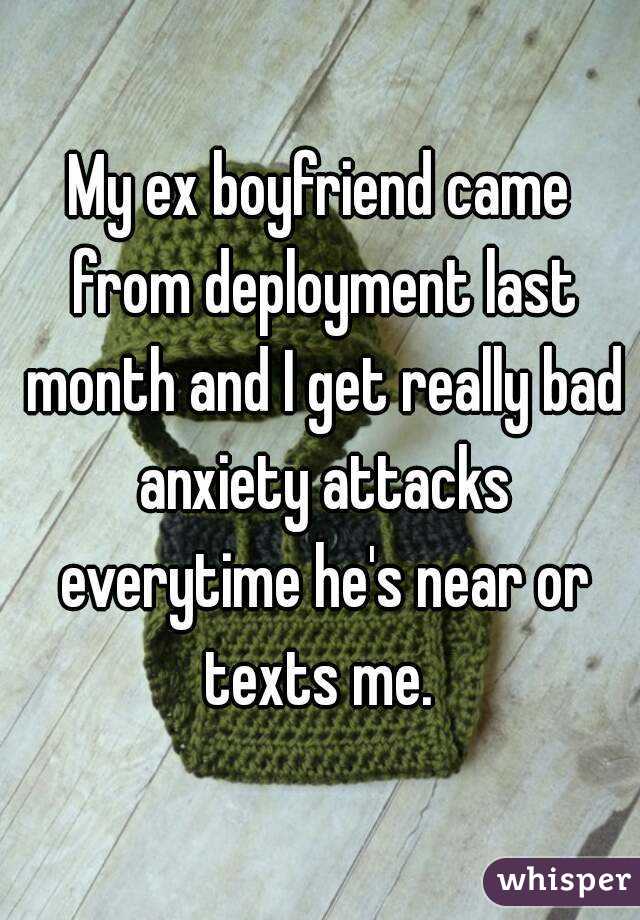 My ex boyfriend came from deployment last month and I get really bad anxiety attacks everytime he's near or texts me. 