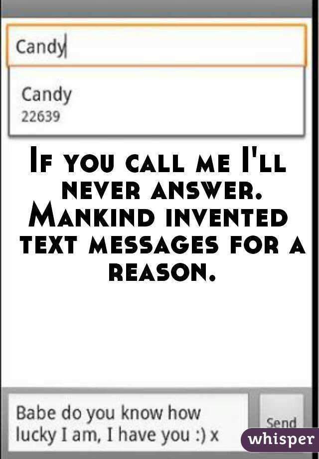 If you call me I'll never answer.
Mankind invented text messages for a reason.
