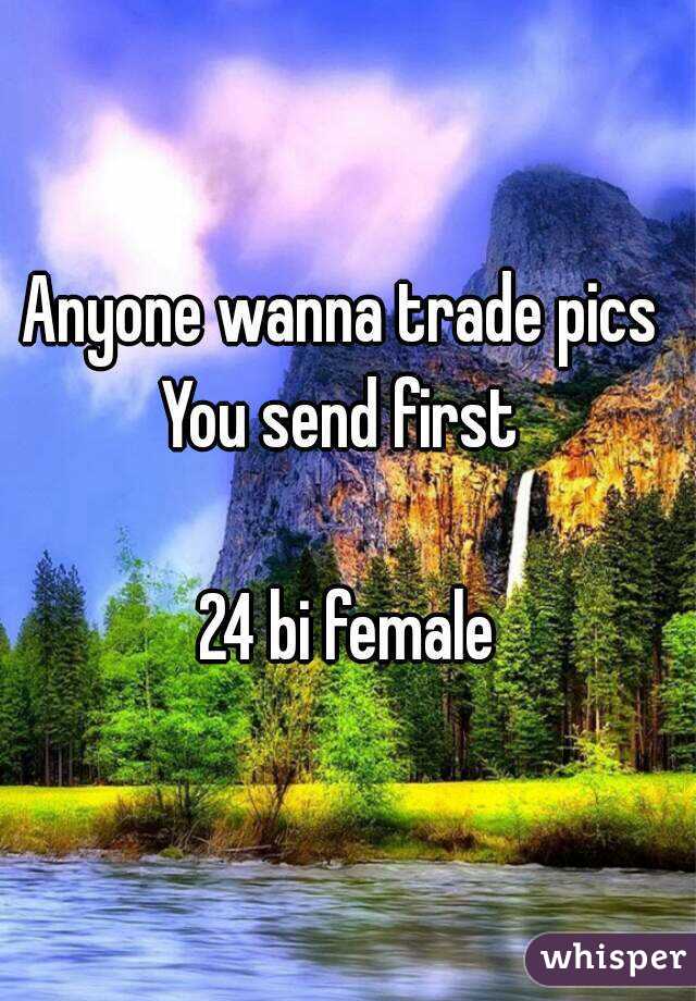 Anyone wanna trade pics 
You send first 

24 bi female