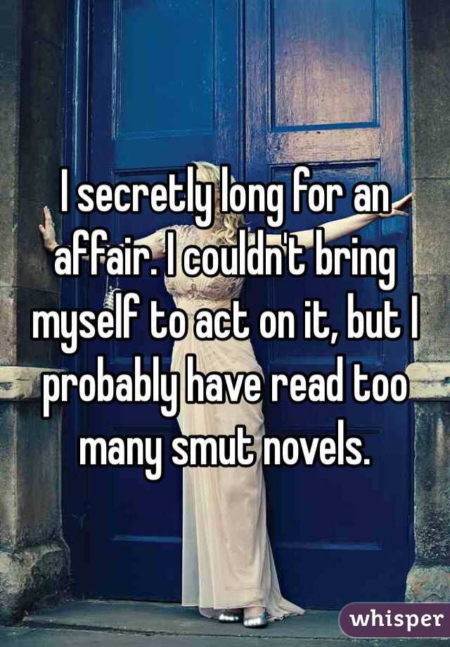 I secretly long for an affair. I couldn't bring myself to act on it, but I probably have read too many smut novels.