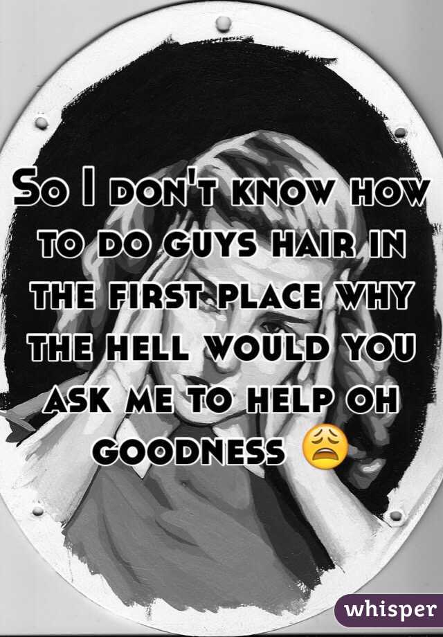 So I don't know how to do guys hair in the first place why the hell would you ask me to help oh goodness 😩