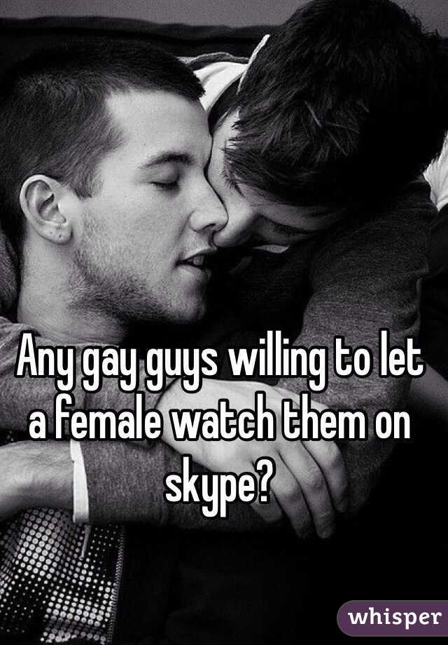 Any gay guys willing to let a female watch them on skype?