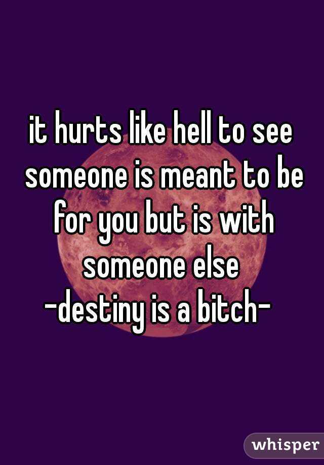 it hurts like hell to see someone is meant to be for you but is with someone else 
-destiny is a bitch- 