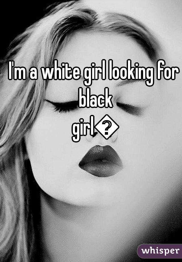 I'm a white girl looking for black girl😉