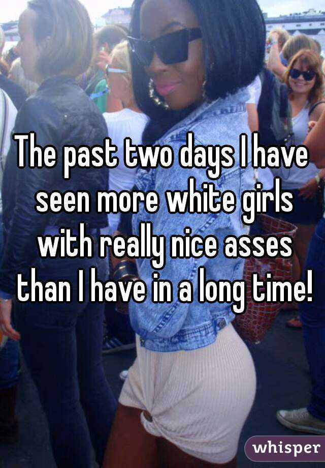 The past two days I have seen more white girls with really nice asses than I have in a long time!