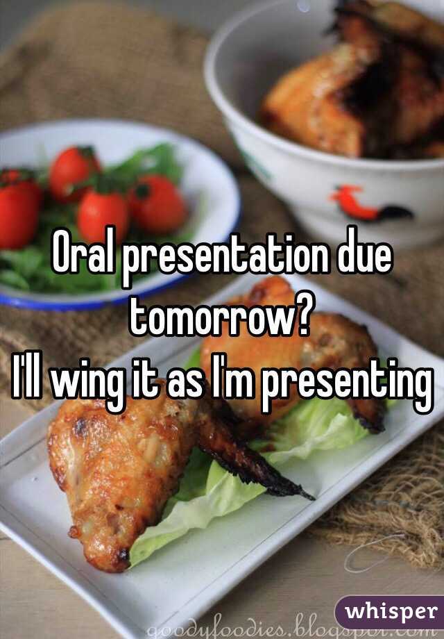 Oral presentation due tomorrow?
I'll wing it as I'm presenting 