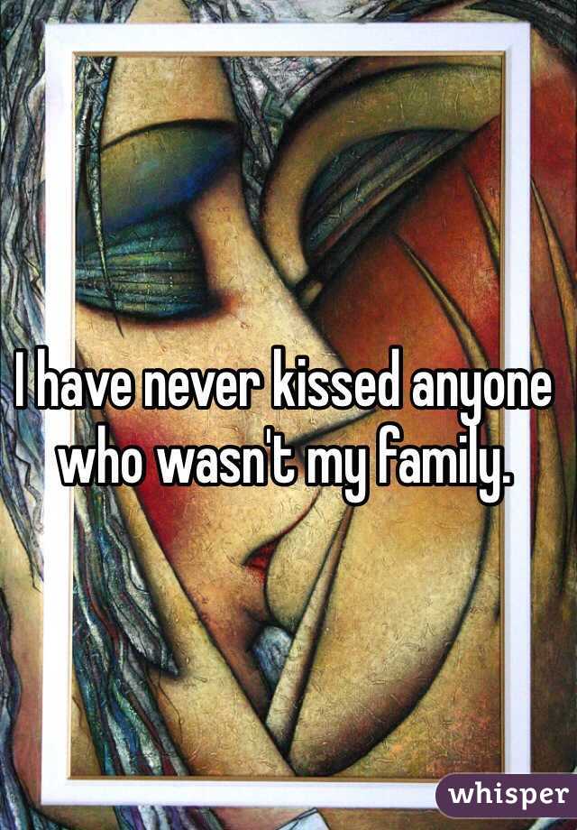 I have never kissed anyone who wasn't my family. 