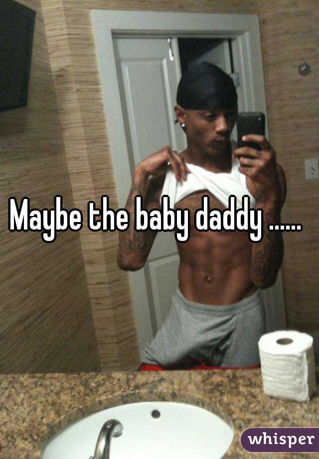 Maybe the baby daddy ...... 