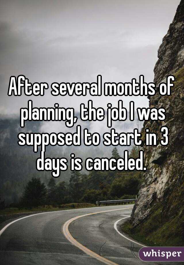 After several months of planning, the job I was supposed to start in 3 days is canceled. 