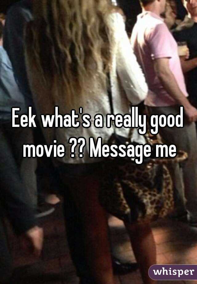 Eek what's a really good movie ?? Message me