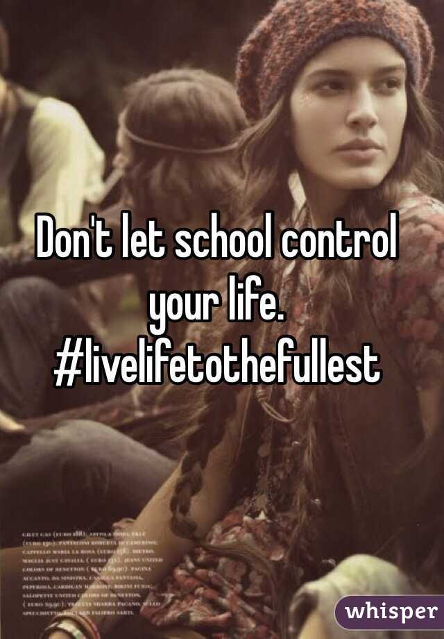 Don't let school control your life. #livelifetothefullest