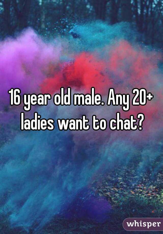 16 year old male. Any 20+ ladies want to chat?