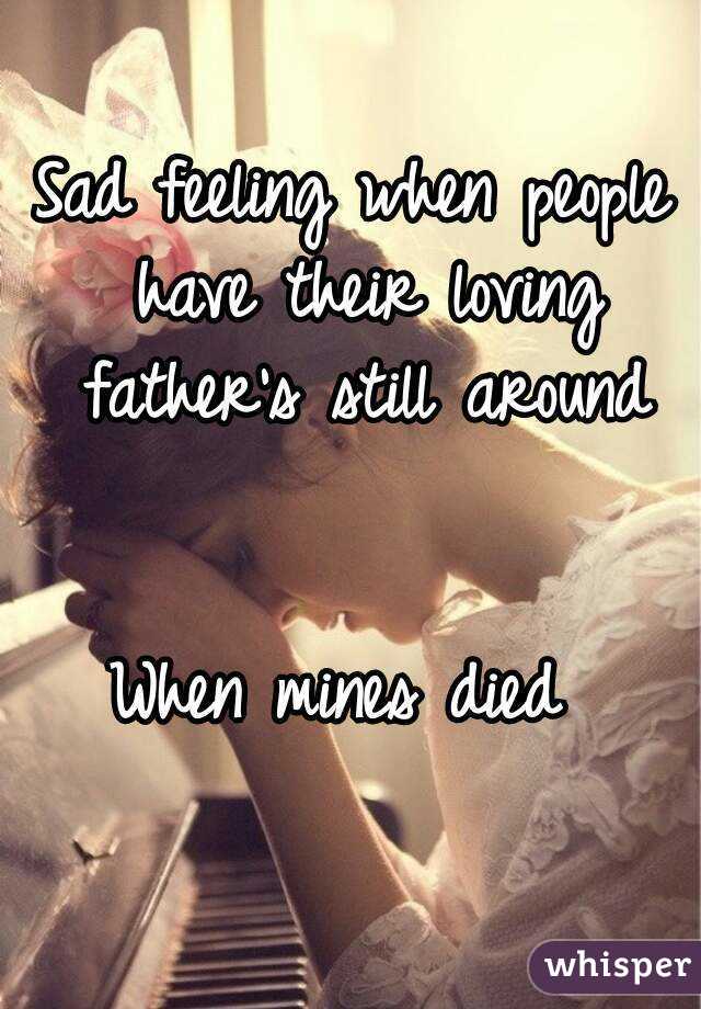 Sad feeling when people have their loving father's still around


When mines died 