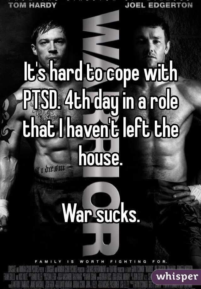 It's hard to cope with PTSD. 4th day in a role that I haven't left the house. 

War sucks. 