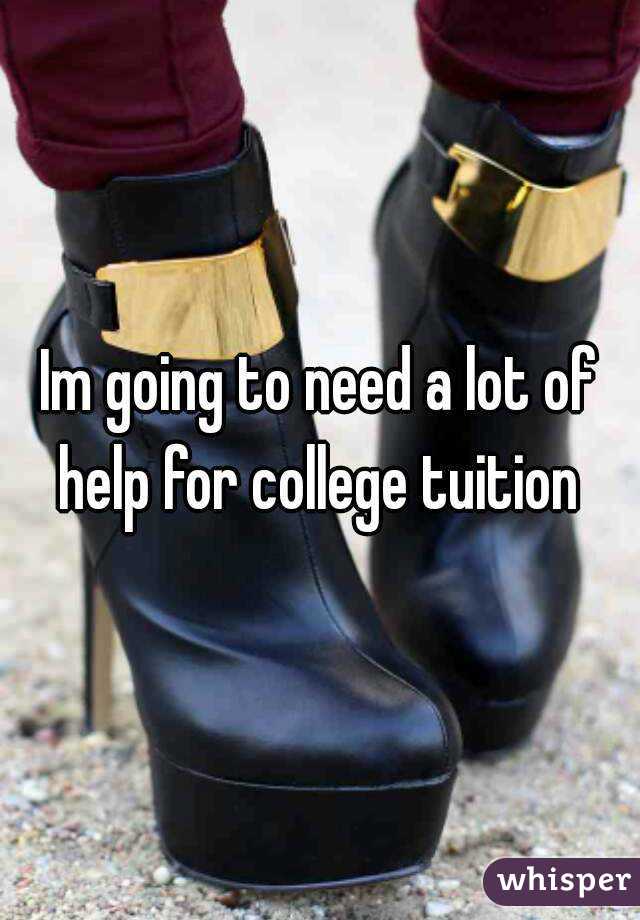 Im going to need a lot of help for college tuition 