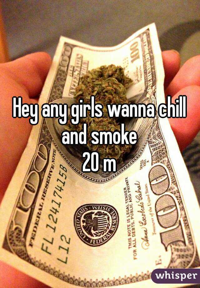 Hey any girls wanna chill and smoke 
20 m
