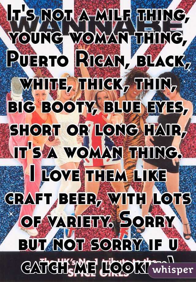 It's not a milf thing, young woman thing, Puerto Rican, black, white, thick, thin, big booty, blue eyes, short or long hair, it's a woman thing. 
I love them like craft beer, with lots of variety. Sorry but not sorry if u catch me lookin:)