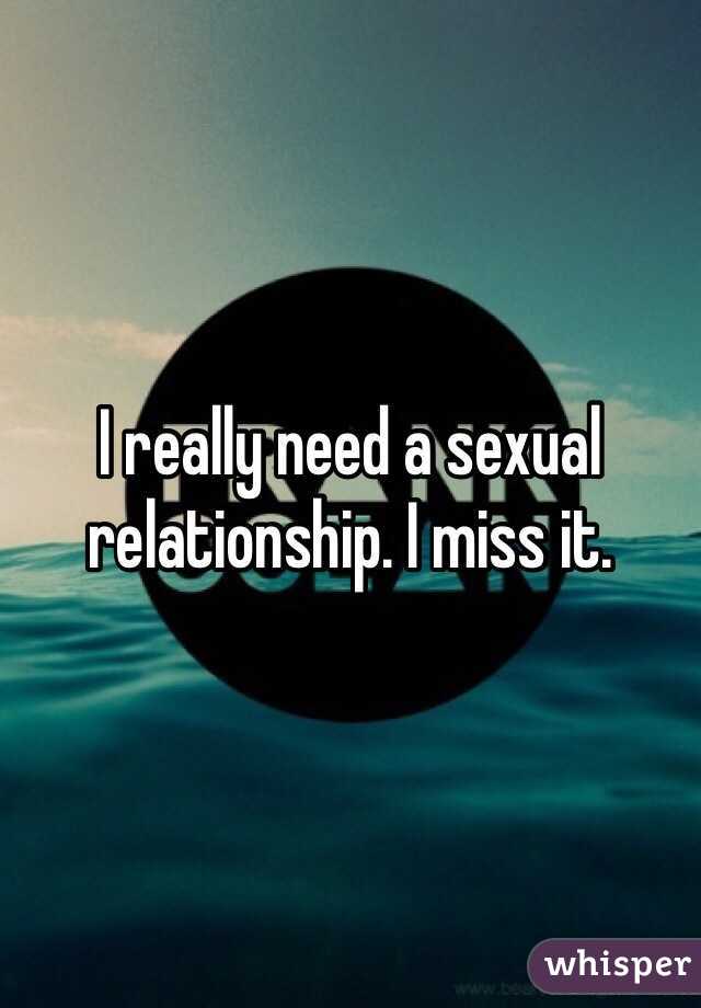 I really need a sexual relationship. I miss it. 