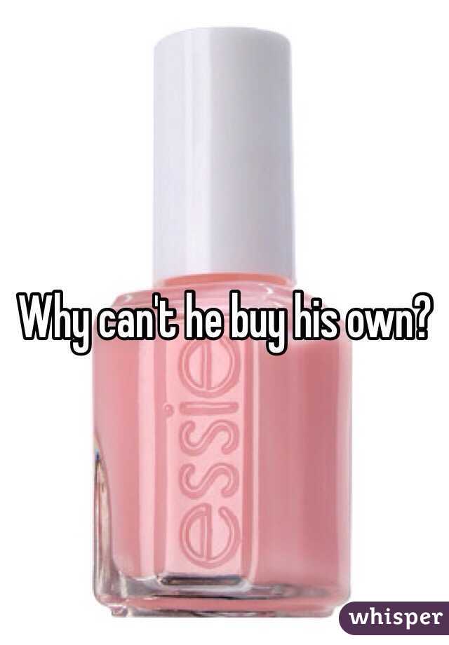 Why can't he buy his own?
