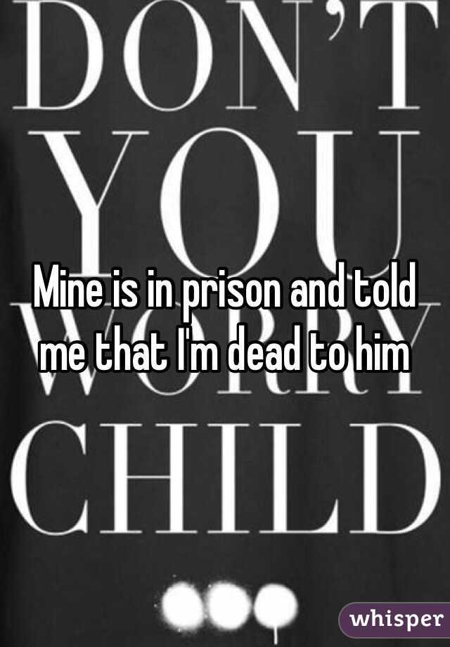 Mine is in prison and told me that I'm dead to him