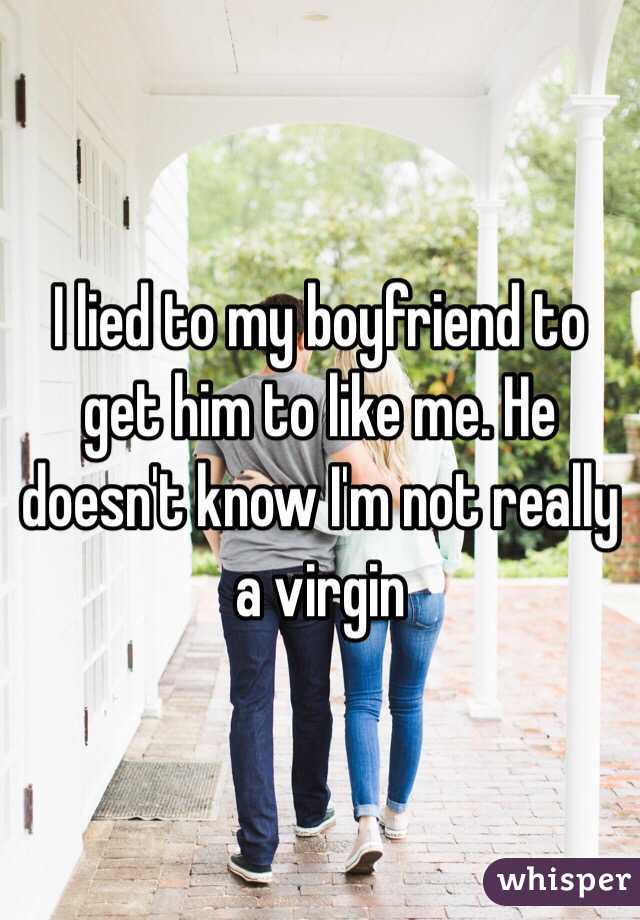 I lied to my boyfriend to get him to like me. He doesn't know I'm not really a virgin 