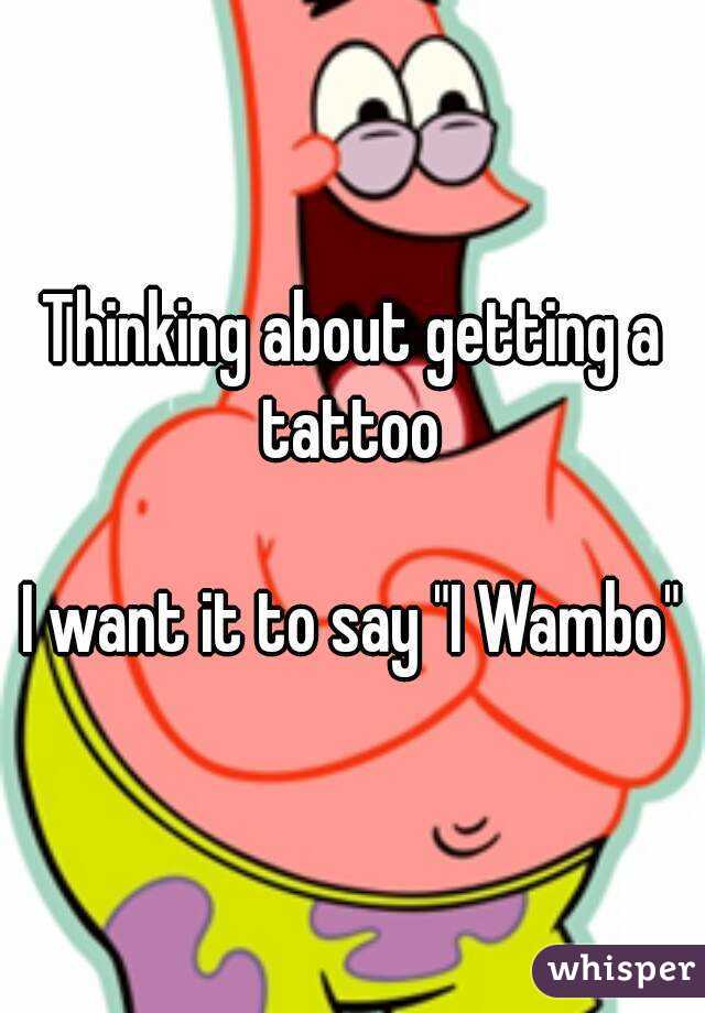 Thinking about getting a tattoo 

I want it to say "I Wambo"