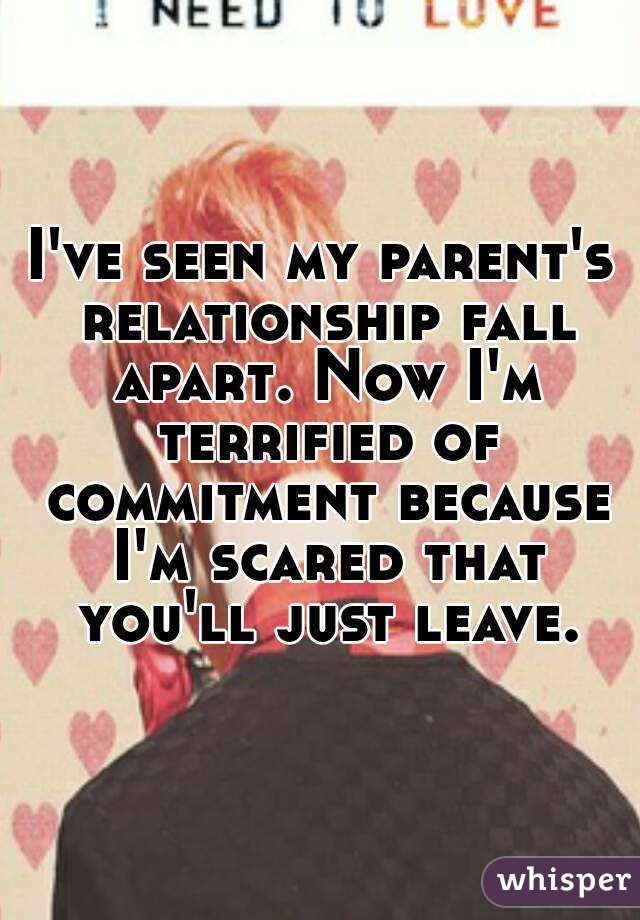 I've seen my parent's relationship fall apart. Now I'm terrified of commitment because I'm scared that you'll just leave.