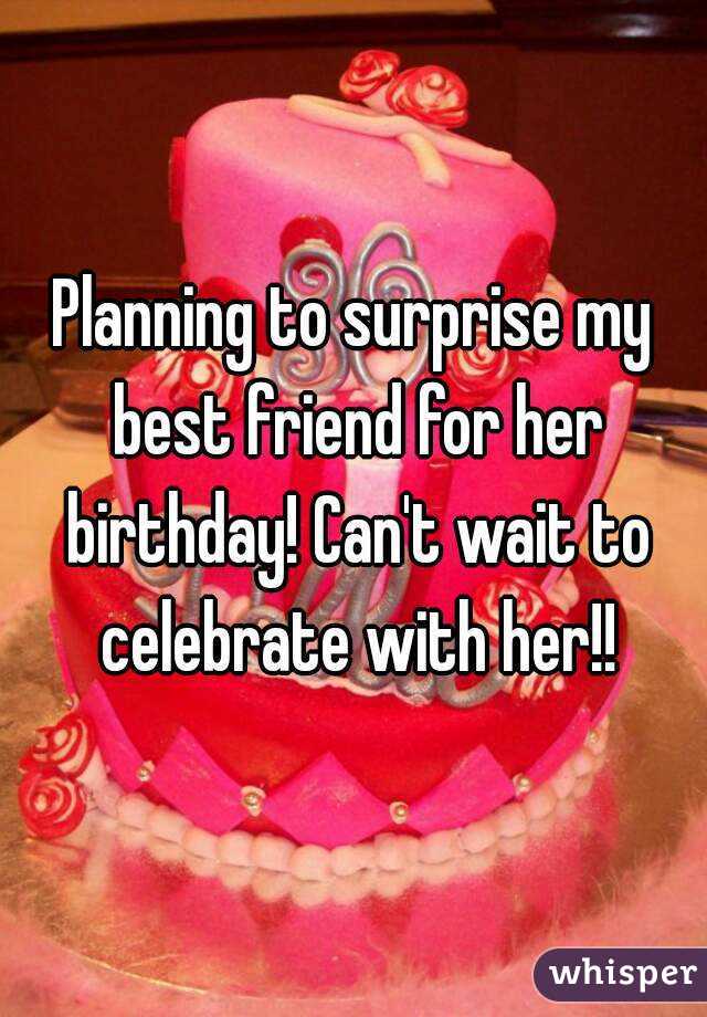 Planning to surprise my best friend for her birthday! Can't wait to celebrate with her!!
