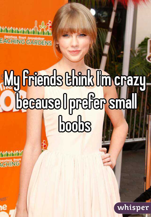 My friends think I'm crazy because I prefer small boobs 
