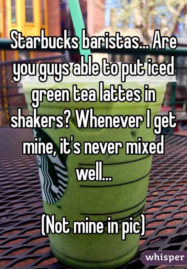 Starbucks baristas... Are you guys able to put iced green tea lattes in shakers? Whenever I get mine, it's never mixed well...

(Not mine in pic)