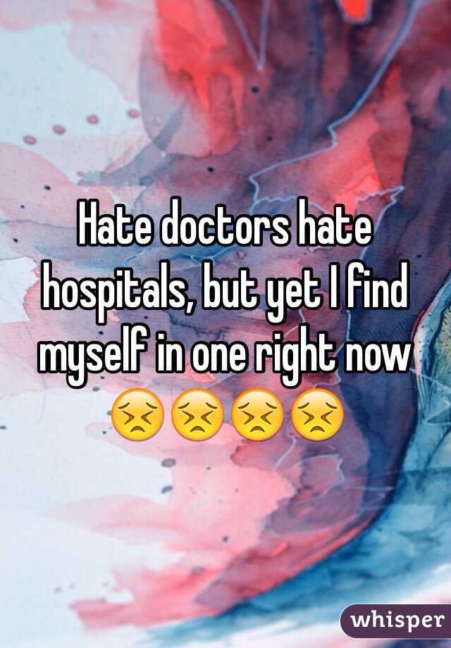 Hate doctors hate hospitals, but yet I find myself in one right now 😣😣😣😣