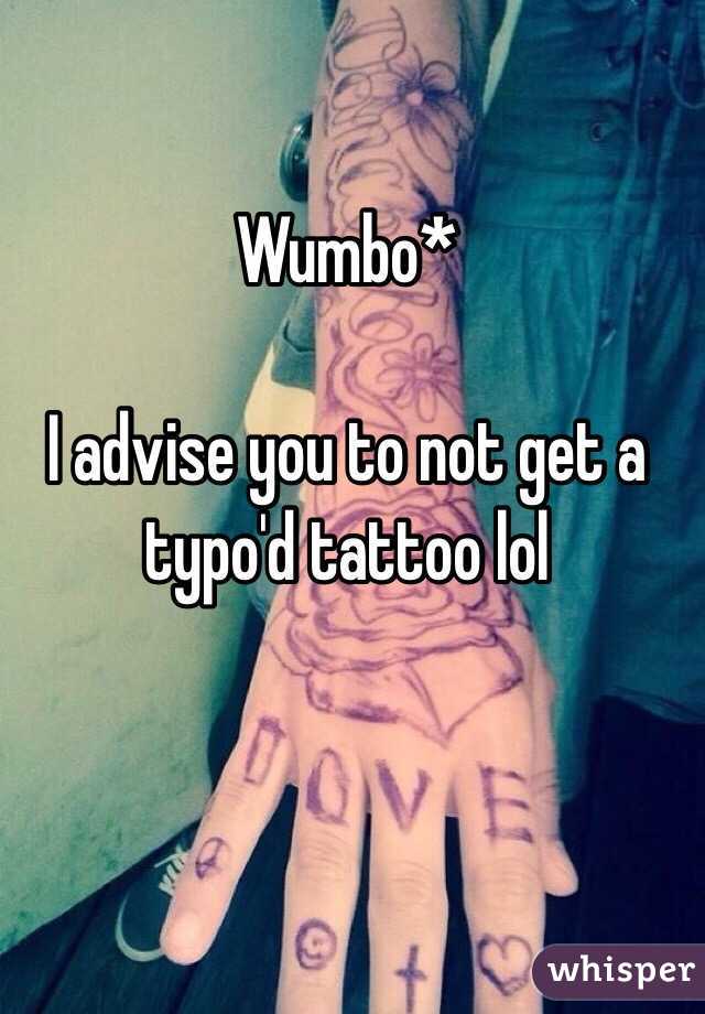 Wumbo*

I advise you to not get a typo'd tattoo lol