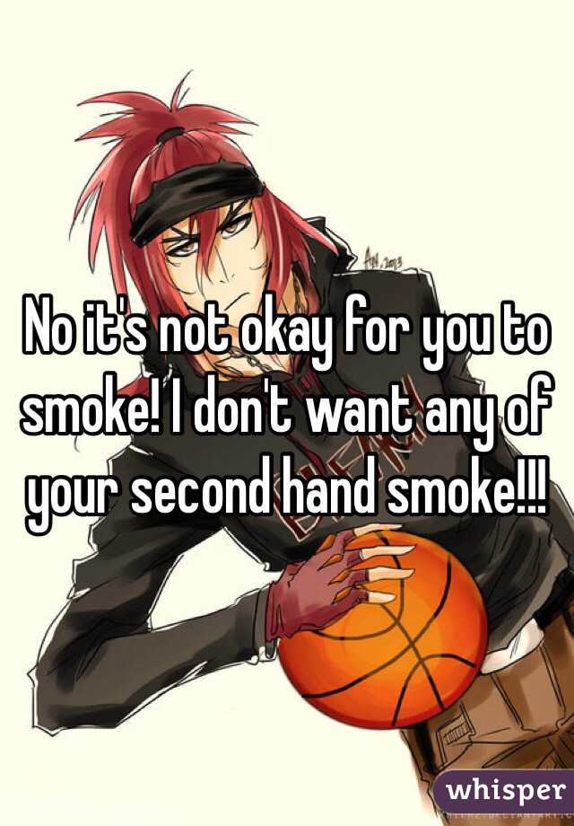 No it's not okay for you to smoke! I don't want any of your second hand smoke!!!