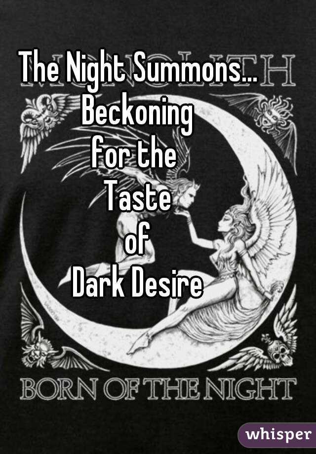 The Night Summons...
Beckoning
for the 
Taste
of
Dark Desire
