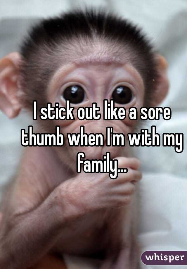 I stick out like a sore thumb when I'm with my family...