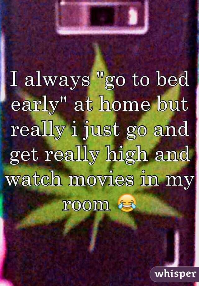 I always "go to bed early" at home but really i just go and get really high and watch movies in my room 😂