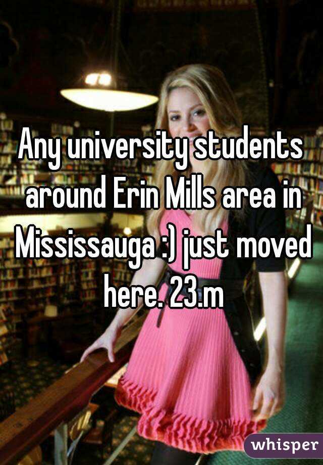 Any university students around Erin Mills area in Mississauga :) just moved here. 23.m