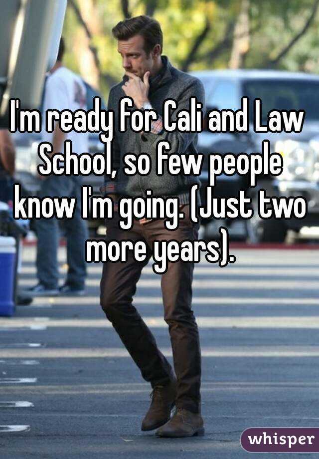 I'm ready for Cali and Law School, so few people know I'm going. (Just two more years).