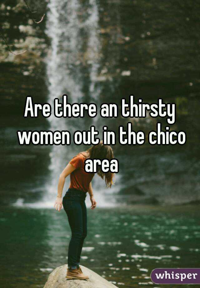Are there an thirsty women out in the chico area