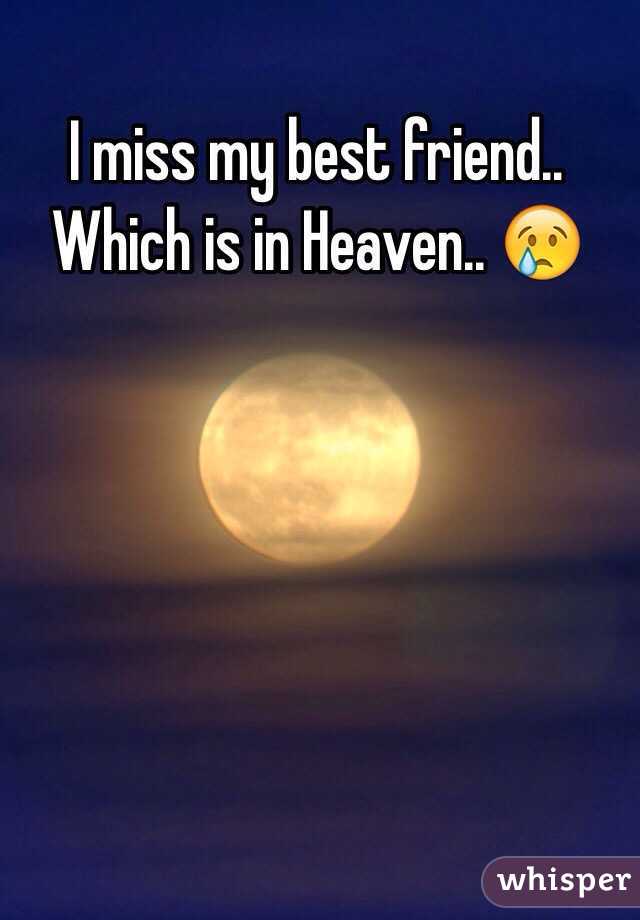 I miss my best friend.. Which is in Heaven.. 😢