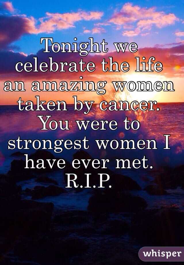 Tonight we celebrate the life an amazing women taken by cancer. You were to strongest women I have ever met. 
R.I.P.