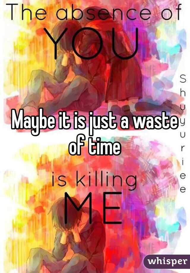 Maybe it is just a waste of time