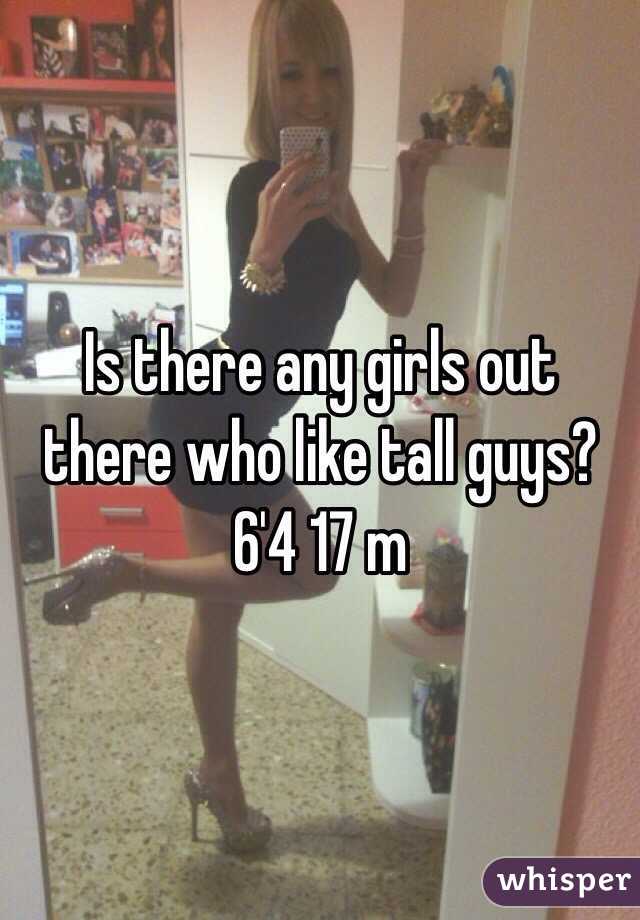 Is there any girls out there who like tall guys? 6'4 17 m 