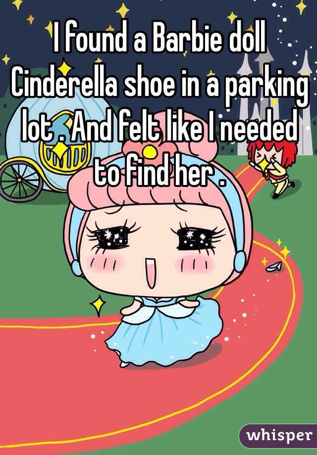 I found a Barbie doll Cinderella shoe in a parking lot . And felt like I needed to find her . 