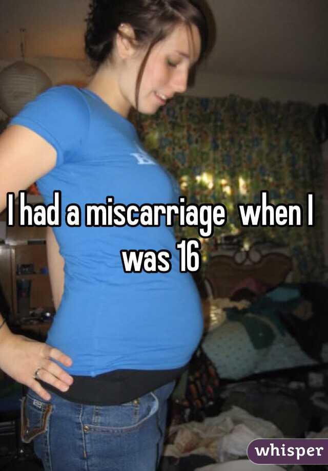 I had a miscarriage  when I was 16