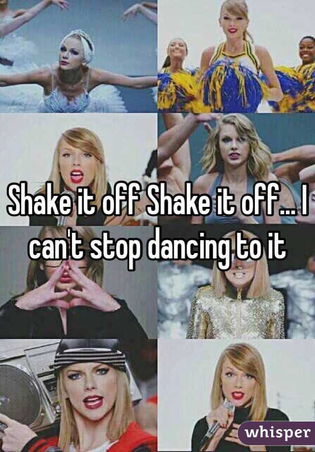 Shake it off Shake it off... I can't stop dancing to it 
