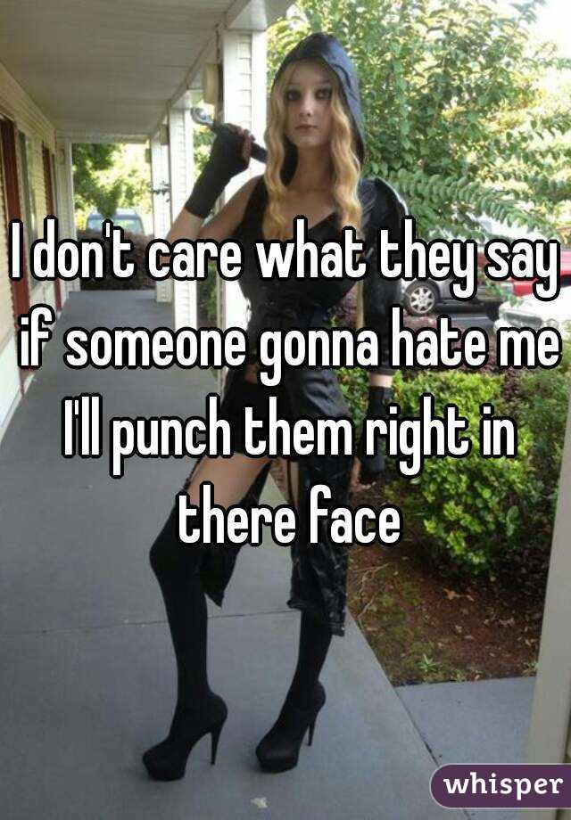 I don't care what they say if someone gonna hate me I'll punch them right in there face