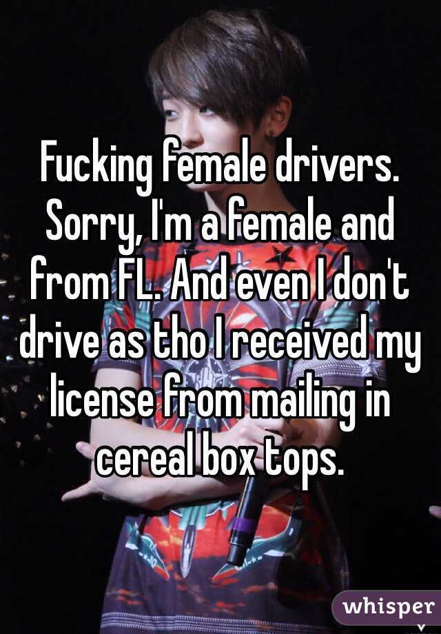 Fucking female drivers. Sorry, I'm a female and from FL. And even I don't drive as tho I received my license from mailing in cereal box tops. 