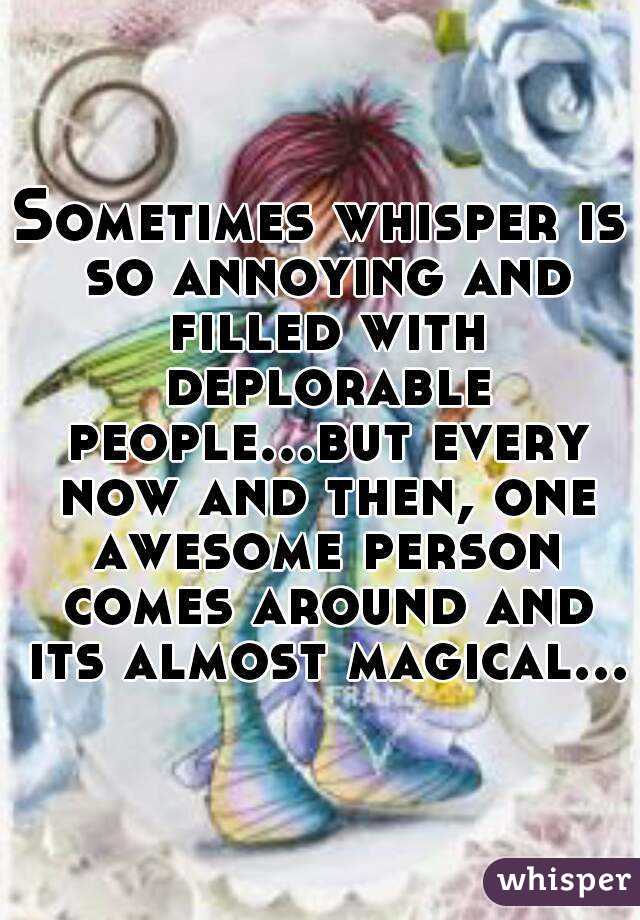 Sometimes whisper is so annoying and filled with deplorable people...but every now and then, one awesome person comes around and its almost magical...