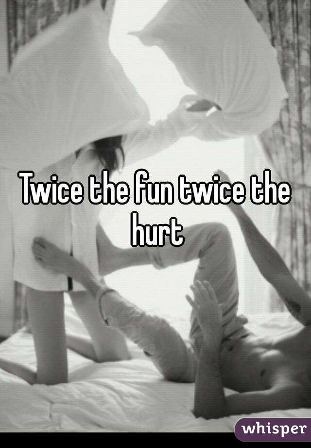 Twice the fun twice the hurt